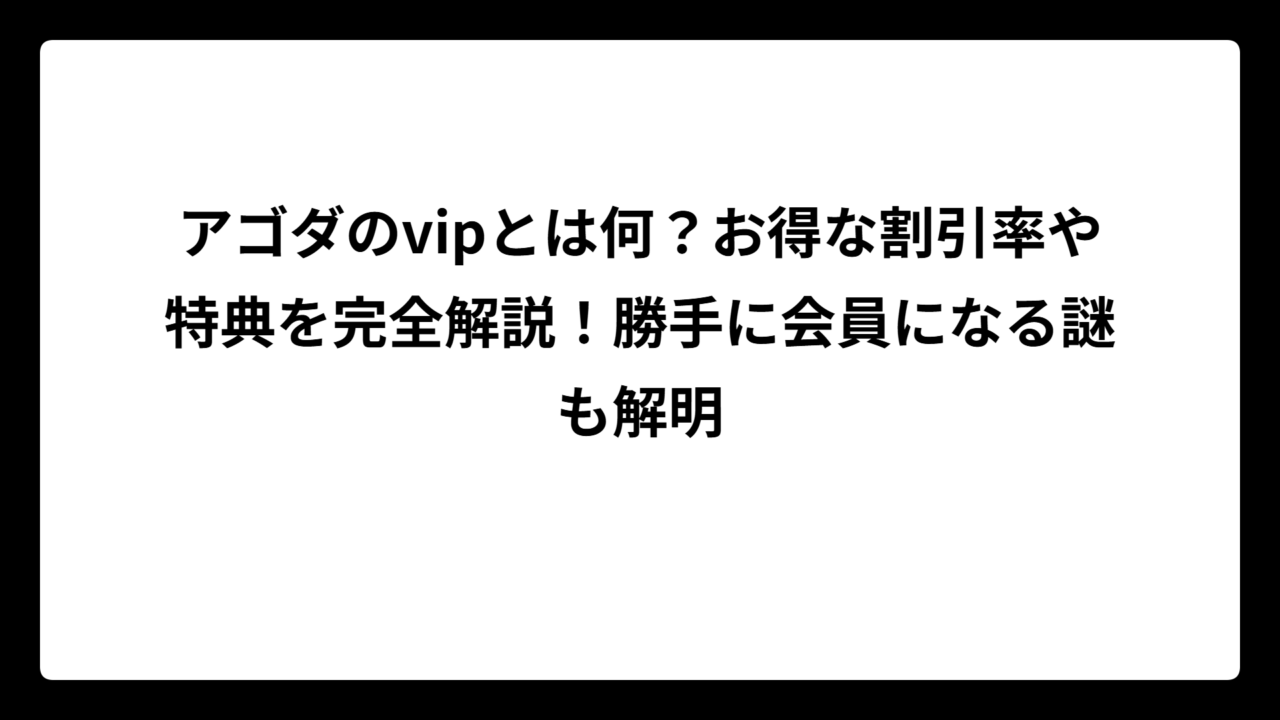 アゴダのvipとは何？お得な割引率や特典を完全解説！勝手に会員になる謎も解明