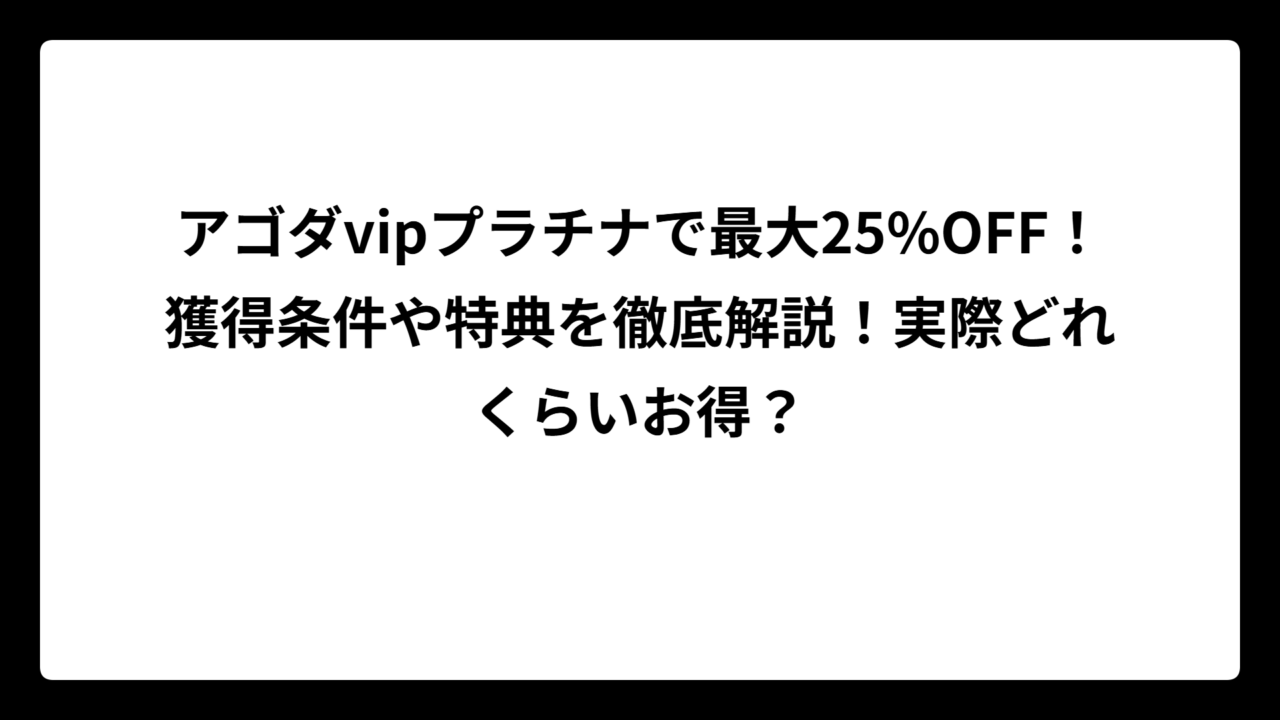 アゴダvipプラチナで最大25%OFF！獲得条件や特典を徹底解説！実際どれくらいお得？
