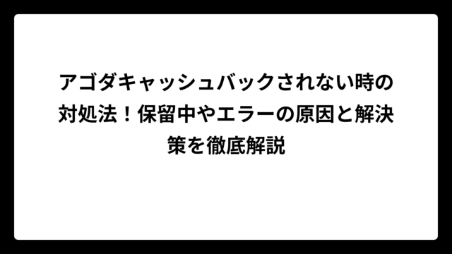 アゴダキャッシュバックされない時の対処法！保留中やエラーの原因と解決策を徹底解説
