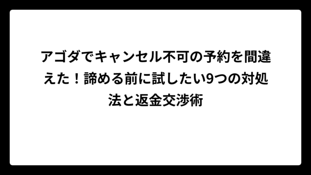 アゴダでキャンセル不可の予約を間違えた！諦める前に試したい9つの対処法と返金交渉術