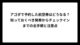 アゴダで予約した航空券はどうなる？知っておくべき発券からチェックインまでの全手順と注意点