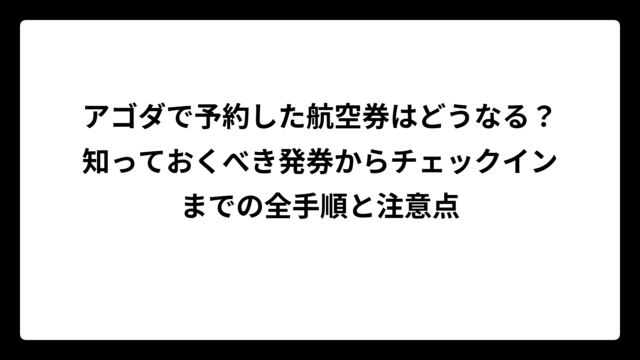 アゴダで予約した航空券はどうなる？知っておくべき発券からチェックインまでの全手順と注意点