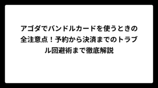 アゴダでバンドルカードを使うときの全注意点！予約から決済までのトラブル回避術まで徹底解説