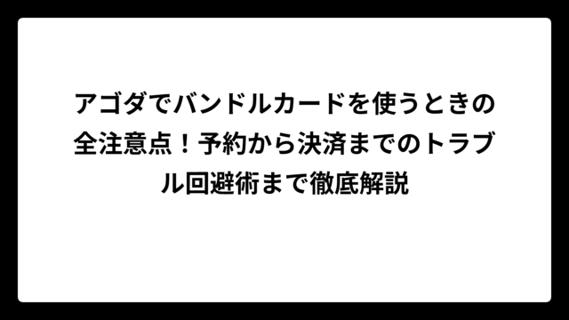 アゴダでバンドルカードを使うときの全注意点！予約から決済までのトラブル回避術まで徹底解説
