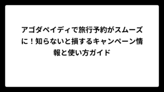 アゴダはペイディで旅行予約がスムーズに！知らないと損するキャンペーン情報と使い方ガイド