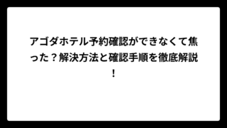 アゴダホテル予約確認ができなくて焦った？解決方法と確認手順を徹底解説！