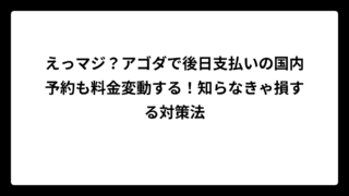 えっマジ？アゴダで後日支払いの国内予約も料金変動する！知らなきゃ損する対策法