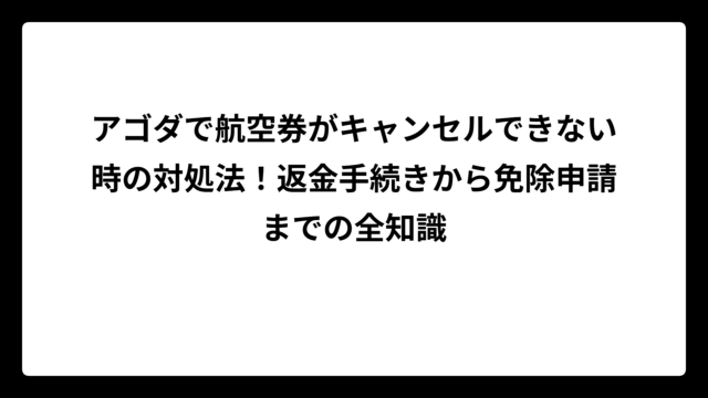 アゴダで航空券がキャンセルできない時の対処法！返金手続きから免除申請までの全知識