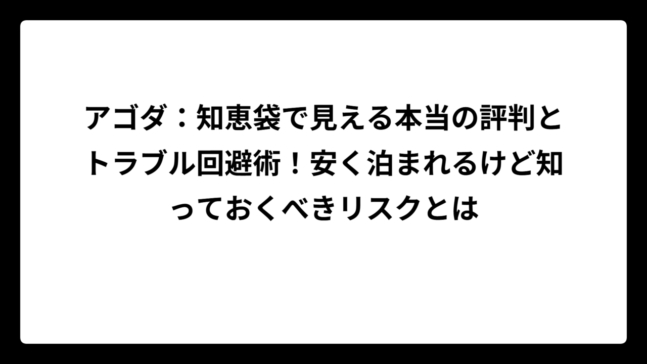 アゴダ：知恵袋で見える本当の評判とトラブル回避術！安く泊まれるけど知っておくべきリスクとは