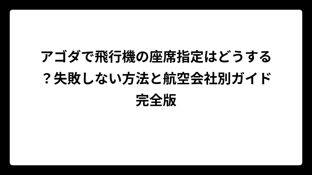 アゴダで飛行機の座席指定はどうする？失敗しない方法と航空会社別ガイド完全版