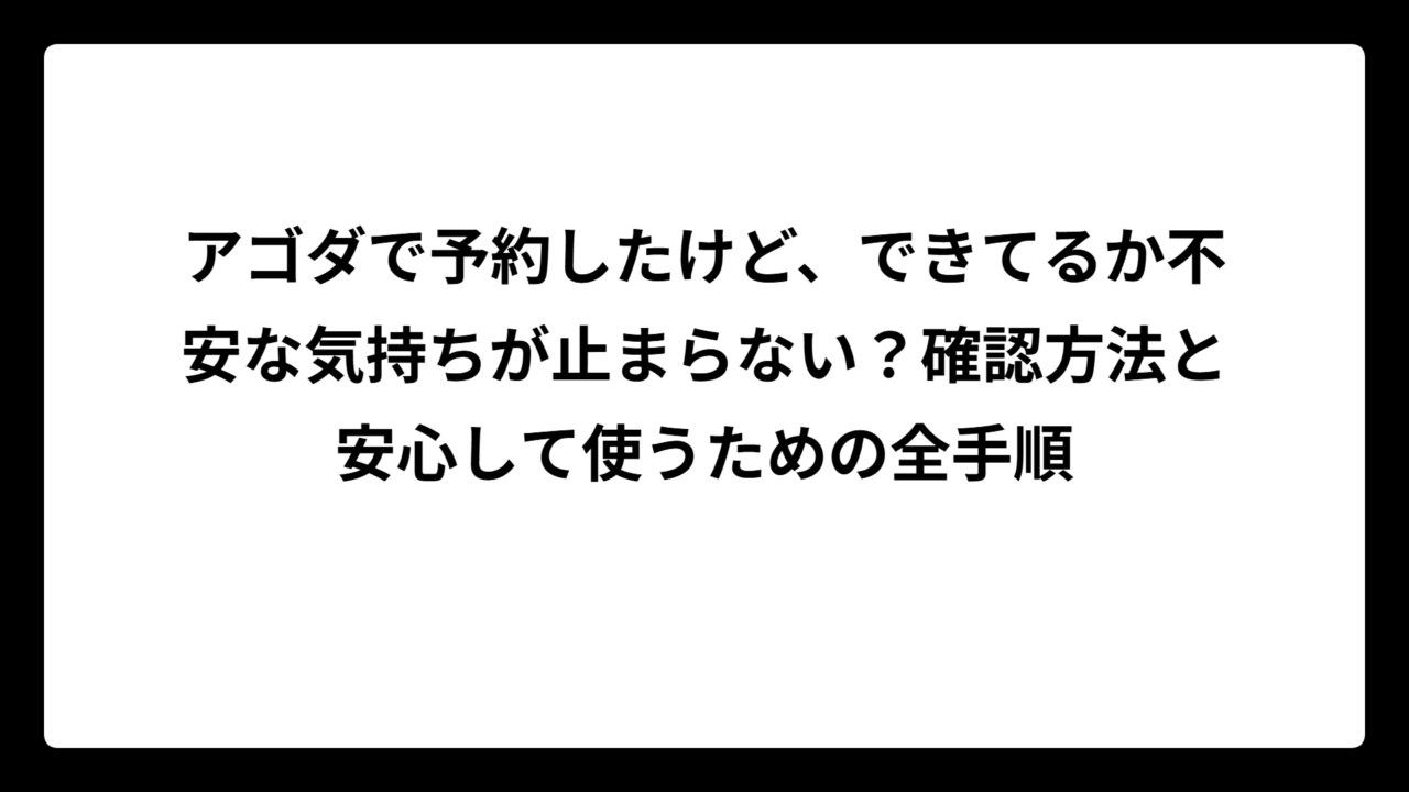 アゴダで予約したけど、できてるか不安な気持ちが止まらない？確認方法と安心して使うための全手順