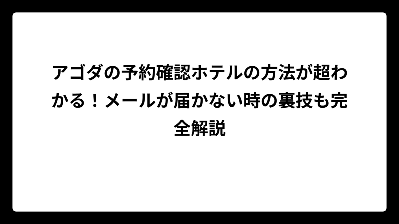 アゴダの予約確認ホテルの方法が超わかる！メールが届かない時の裏技も完全解説