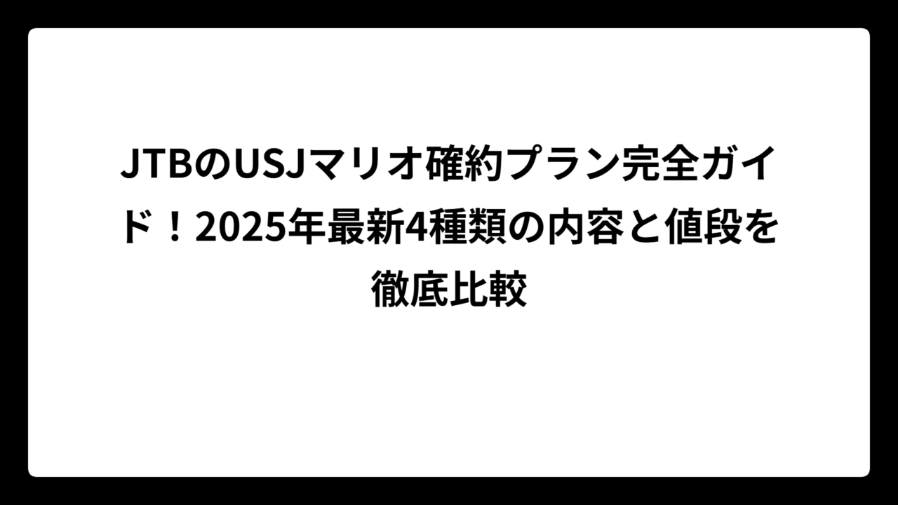 JTBのUSJマリオ確約プラン完全ガイド！2025年最新4種類の内容と値段を徹底比較