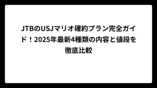JTBのUSJマリオ確約プラン完全ガイド！2025年最新4種類の内容と値段を徹底比較