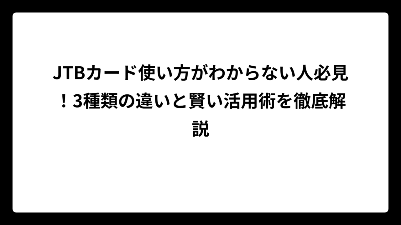JTBカード使い方がわからない人必見！3種類の違いと賢い活用術を徹底解説