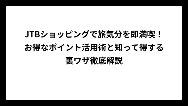 JTBショッピングで旅気分を即満喫！お得なポイント活用術と知って得する裏ワザ徹底解説