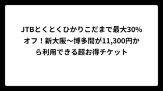 JTBとくとくひかりこだまで最大30%オフ！新大阪～博多間が11,300円から利用できる超お得チケット