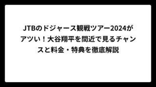 JTBのドジャース観戦ツアー2024がアツい！大谷翔平を間近で見るチャンスと料金・特典を徹底解説