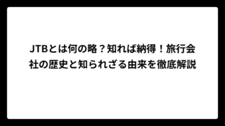 JTBとは何の略？知れば納得！旅行会社の歴史と知られざる由来を徹底解説