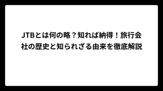 JTBとは何の略？知れば納得！旅行会社の歴史と知られざる由来を徹底解説