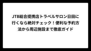 JTB総合提携店トラベルサロン日田に行くなら絶対チェック！便利な予約方法から周辺施設まで徹底ガイド