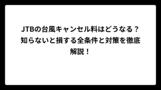 JTBの台風キャンセル料はどうなる？知らないと損する全条件と対策を徹底解説！