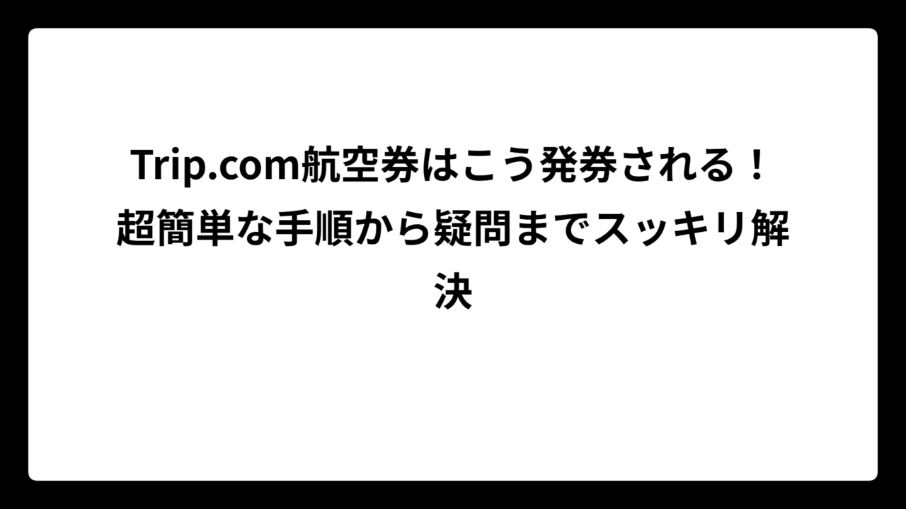 Trip.com航空券はこう発券される！超簡単な手順から疑問までスッキリ解決