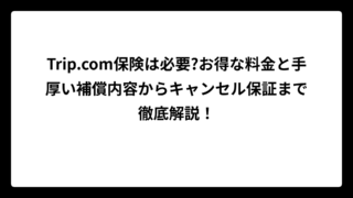 Trip.com保険は必要?お得な料金と手厚い補償内容からキャンセル保証まで徹底解説！