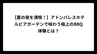 【夏の夜を満喫！】アトンパレスホテルビアガーデンで味わう極上のBBQ体験とは？