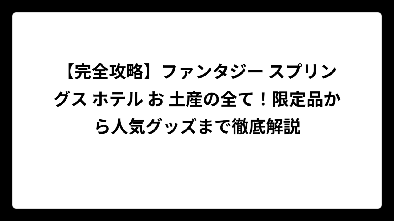 【完全攻略】ファンタジー スプリングス ホテル お 土産の全て！限定品から人気グッズまで徹底解説