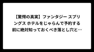 【驚愕の真実】ファンタジー スプリングス ホテルをじゃらんで予約する前に絶対知っておくべき落とし穴と裏ワザ完全ガイド！