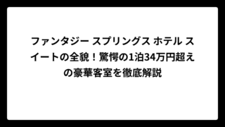 ファンタジー スプリングス ホテル スイートの全貌！驚愕の1泊34万円超えの豪華客室を徹底解説