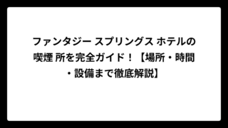 ファンタジー スプリングス ホテルの喫煙 所を完全ガイド！【場所・時間・設備まで徹底解説】