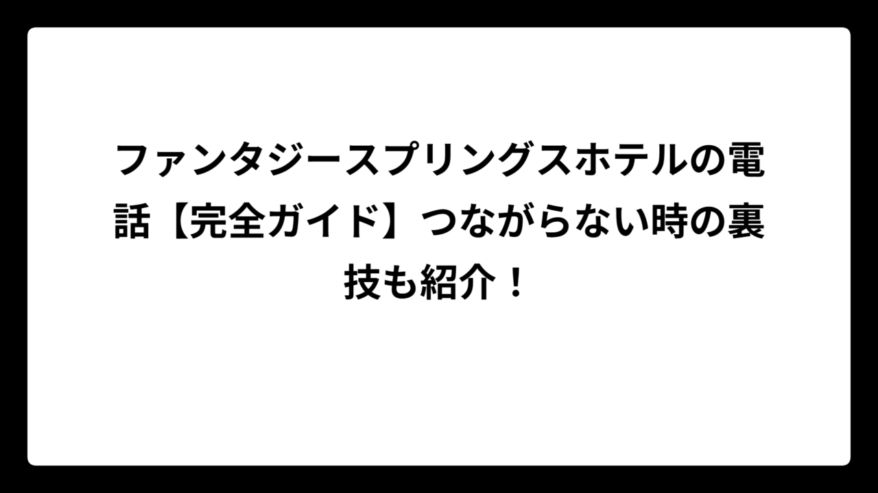 ファンタジースプリングスホテルの電話【完全ガイド】つながらない時の裏技も紹介！