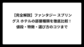 【完全解説】ファンタジー スプリングス ホテルの部屋種類を徹底比較！値段・特徴・選び方のコツまで