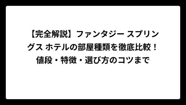 【完全解説】ファンタジー スプリングス ホテルの部屋種類を徹底比較！値段・特徴・選び方のコツまで