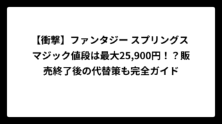 【衝撃】ファンタジー スプリングス マジック値段は最大25,900円！？販売終了後の代替策も完全ガイド