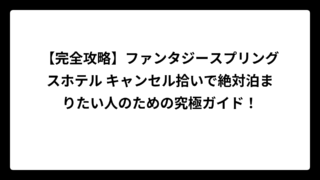 【完全攻略】ファンタジースプリングスホテル キャンセル拾いで絶対泊まりたい人のための究極ガイド！