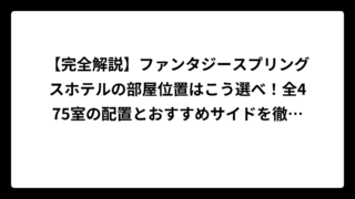 【完全解説】ファンタジースプリングスホテルの部屋位置はこう選べ！全475室の配置とおすすめサイドを徹底分析