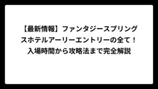 【最新情報】ファンタジースプリングスホテルアーリーエントリーの全て！入場時間から攻略法まで完全解説
