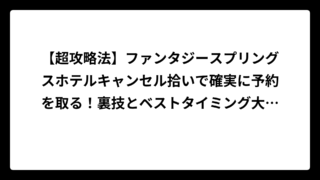 【超攻略法】ファンタジースプリングスホテルキャンセル拾いで確実に予約を取る！裏技とベストタイミング大公開💰