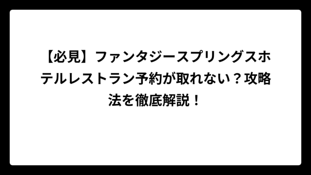 【必見】ファンタジースプリングスホテルレストラン予約が取れない？攻略法を徹底解説！
