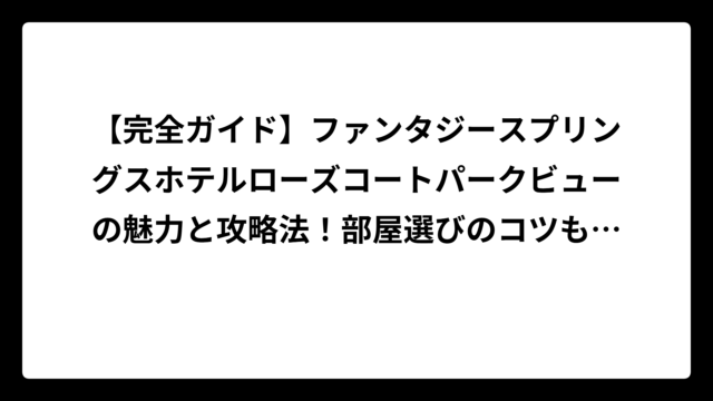 【完全ガイド】ファンタジースプリングスホテルローズコートパークビューの魅力と攻略法！部屋選びのコツも解説
