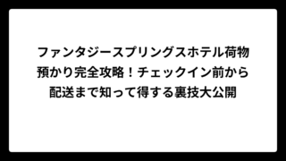 ファンタジースプリングスホテル荷物預かり完全攻略！チェックイン前から配送まで知って得する裏技大公開