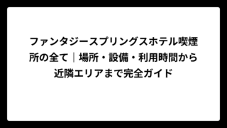 ファンタジースプリングスホテル喫煙所の全て｜場所・設備・利用時間から近隣エリアまで完全ガイド