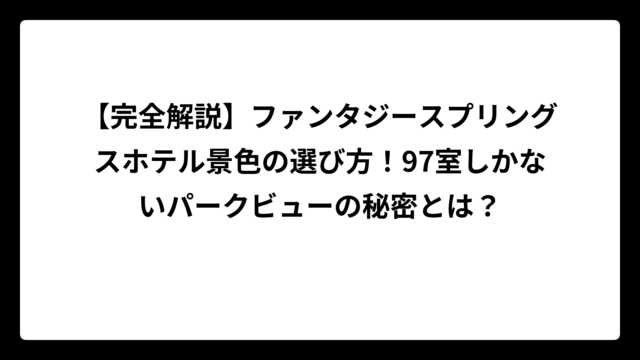 【完全解説】ファンタジースプリングスホテル景色の選び方！97室しかないパークビューの秘密とは？