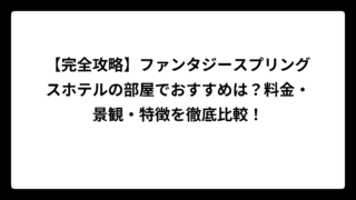 【完全攻略】ファンタジースプリングスホテルの部屋でおすすめは？料金・景観・特徴を徹底比較！
