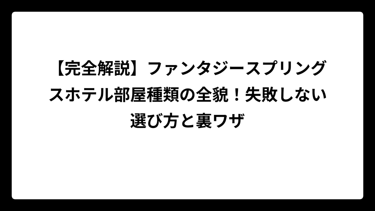 【完全解説】ファンタジースプリングスホテル部屋種類の全貌！失敗しない選び方と裏ワザ