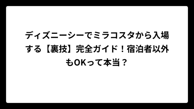 ディズニーシーでミラコスタから入場する【裏技】完全ガイド！宿泊者以外もOKって本当？