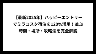 【最新2025年】ハッピーエントリーでミラコスタ宿泊を120%活用！並ぶ時間・場所・攻略法を完全解説